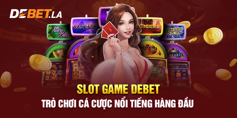 Slot Game Debet - Trò Chơi Cá Cược Nổi Tiếng Hàng Đầu