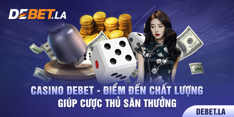 Casino Debet - Điểm Đến Chất Lượng Giúp Cược Thủ Săn Thưởng