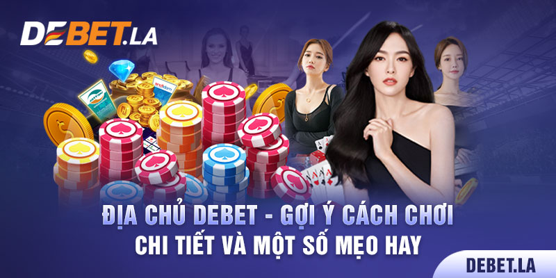 Địa Chủ Debet - Gợi Ý Cách Chơi Chi Tiết Và Một Số Mẹo Hay