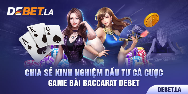 Chia Sẻ Kinh Nghiệm Đầu Tư Cá Cược Game Bài Baccarat Debet