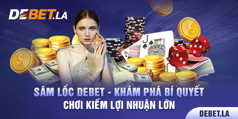 Sâm Lốc Debet - Khám Phá Bí Quyết Chơi Kiếm Lợi Nhuận Lớn