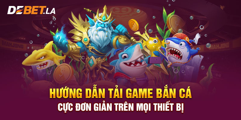 Hướng Dẫn Tải Game Bắn Cá Cực Đơn Giản Trên Mọi Thiết Bị