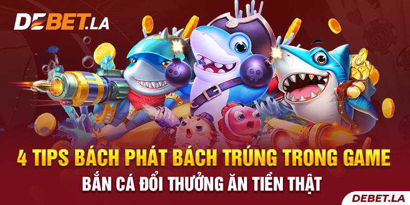 4 Tips Bách Phát Bách Trúng Trong Game Bắn Cá Đổi Thưởng Ăn Tiền Thật