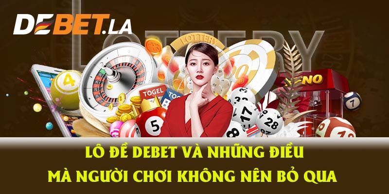 Lô Đề Debet Và Những Điều Mà Người Chơi Không Thể Bỏ Qua