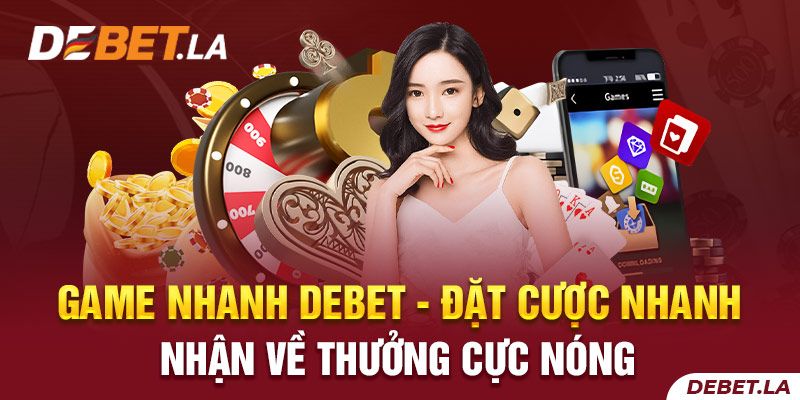 Game Nhanh DEBET - Đặt Cược Nhanh Nhận Về Thưởng Cực Nóng