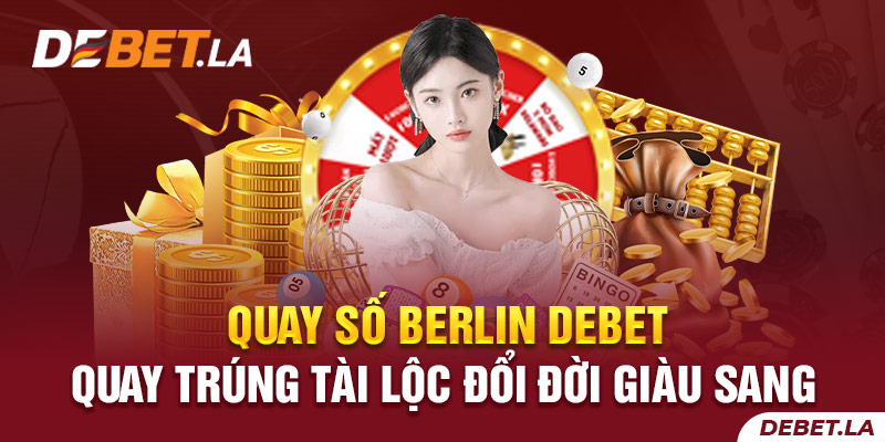 Quay Số Berlin DEBET – Quay Trúng Tài Lộc Đổi Đời Giàu Sang