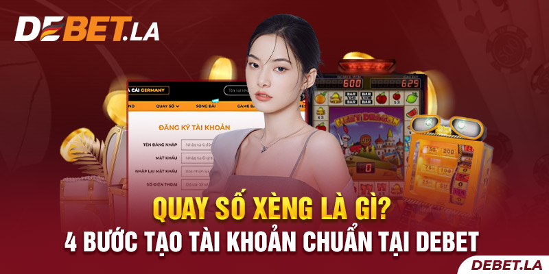 Quay Số Xèng Là Gì? 4 Bước Tạo Tài Khoản Chuẩn Tại DEBET