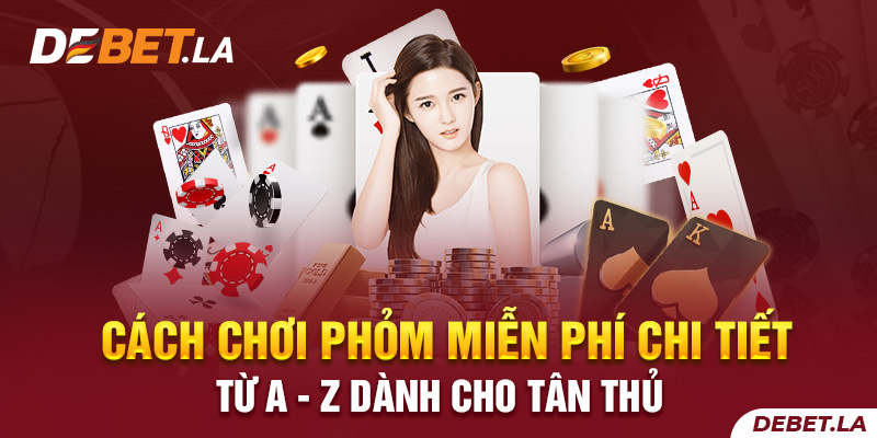 Cách Chơi Phỏm Miễn Phí Chi Tiết Từ A - Z Dành Cho Tân Thủ